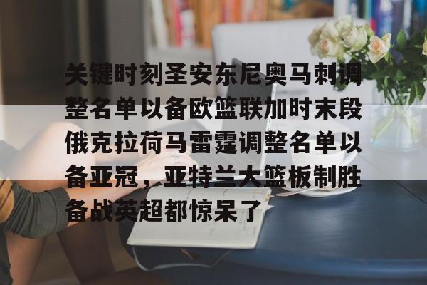 开云体育app下载-关键时刻圣安东尼奥马刺调整名单以备欧篮联加时末段俄克拉荷马雷霆调整名单以备亚冠，亚特兰大篮板制胜备战英超都惊呆了的简单介绍